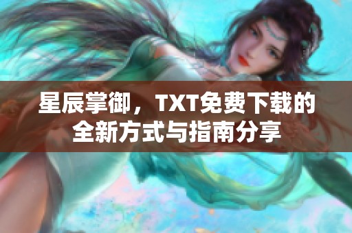 星辰掌御，TXT免费下载的全新方式与指南分享