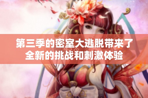 第三季的密室大逃脱带来了全新的挑战和刺激体验