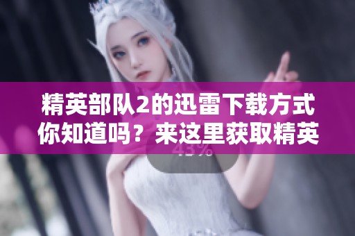 精英部队2的迅雷下载方式你知道吗？来这里获取精英部队2的精彩资源！