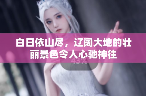 白日依山尽，辽阔大地的壮丽景色令人心驰神往