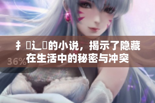 扌臿辶畐的小说，揭示了隐藏在生活中的秘密与冲突