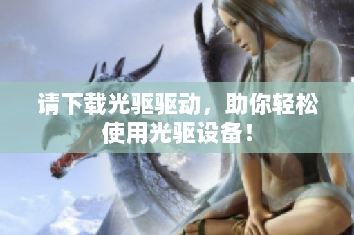 请下载光驱驱动，助你轻松使用光驱设备！