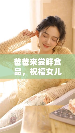 爸爸来尝鲜食品，祝福女儿初长成的幸福未来
