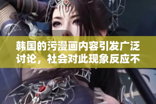 韩国的污漫画内容引发广泛讨论，社会对此现象反应不一