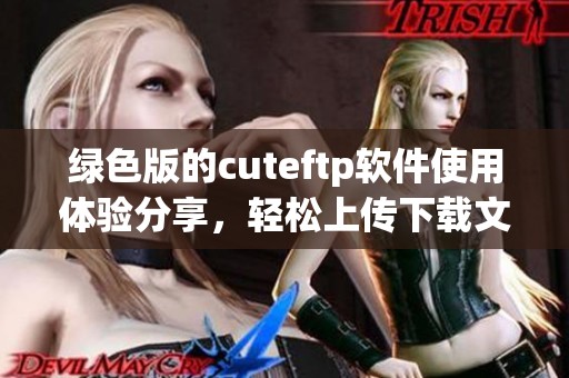 绿色版的cuteftp软件使用体验分享，轻松上传下载文件的最佳选择