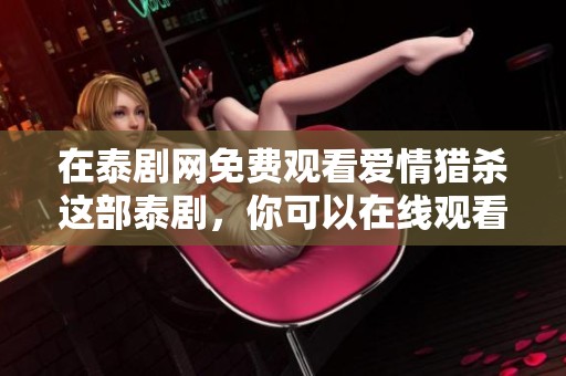 在泰剧网免费观看爱情猎杀这部泰剧，你可以在线观看精彩内容