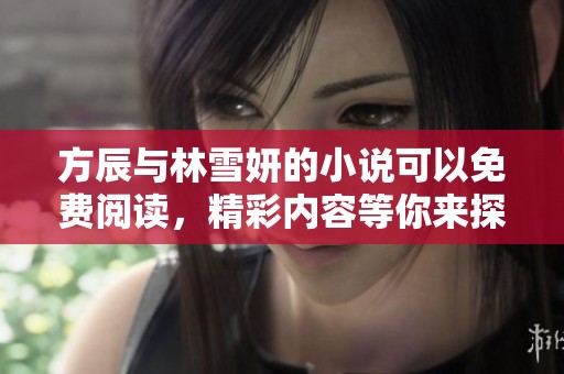方辰与林雪妍的小说可以免费阅读，精彩内容等你来探索！