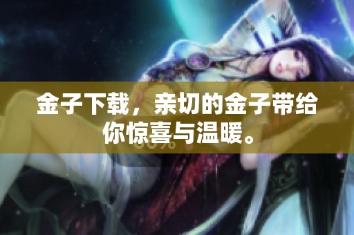 金子下载，亲切的金子带给你惊喜与温暖。