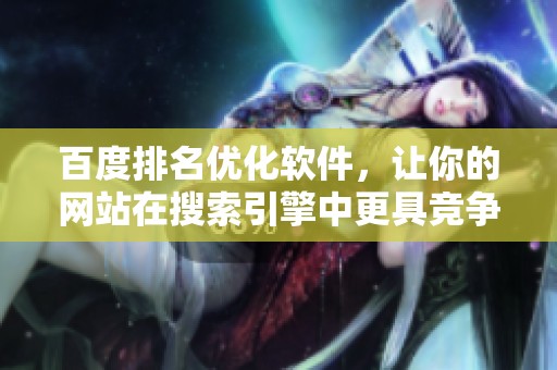 百度排名优化软件，让你的网站在搜索引擎中更具竞争力，轻松提升排名。