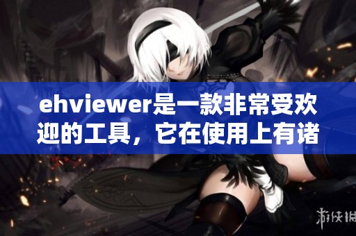 ehviewer是一款非常受欢迎的工具，它在使用上有诸多优点。