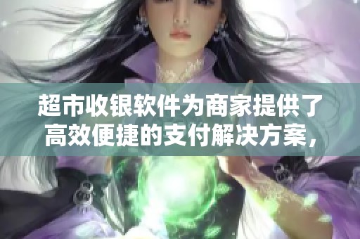 超市收银软件为商家提供了高效便捷的支付解决方案，助力提升顾客购物体验。