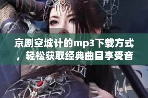 京剧空城计的mp3下载方式，轻松获取经典曲目享受音乐盛宴