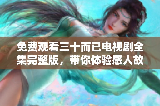 免费观看三十而已电视剧全集完整版，带你体验感人故事与深刻人生。