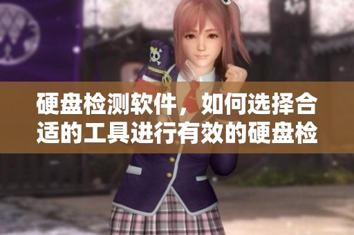 硬盘检测软件，如何选择合适的工具进行有效的硬盘检测与维护