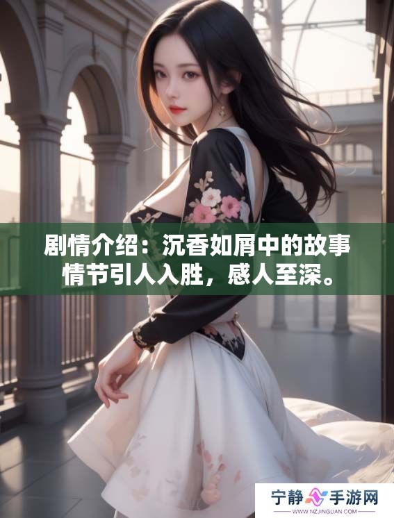 剧情介绍：沉香如屑中的故事情节引人入胜，感人至深。