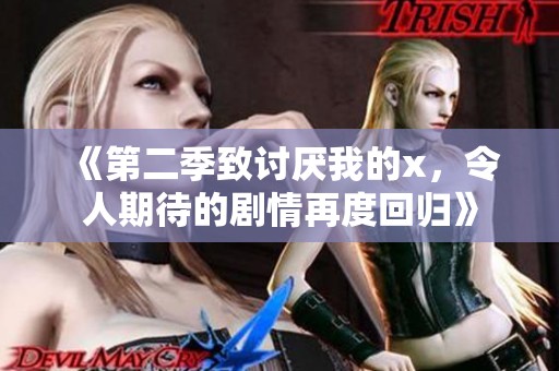 《第二季致讨厌我的x，令人期待的剧情再度回归》