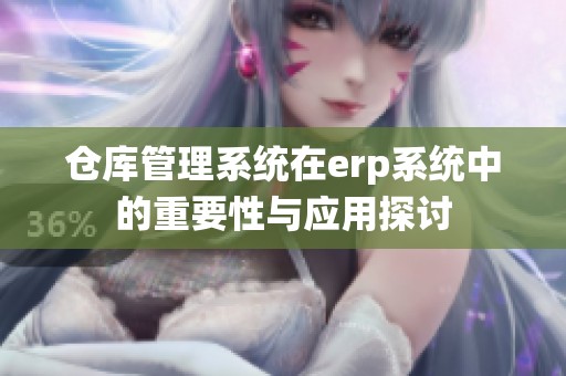 仓库管理系统在erp系统中的重要性与应用探讨