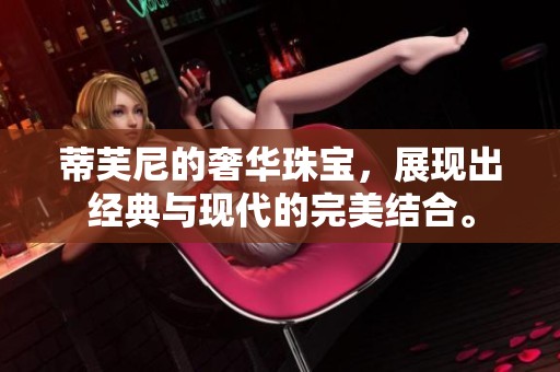 蒂芙尼的奢华珠宝，展现出经典与现代的完美结合。