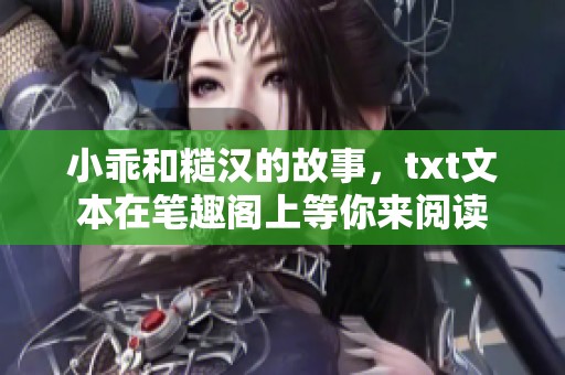 小乖和糙汉的故事，txt文本在笔趣阁上等你来阅读