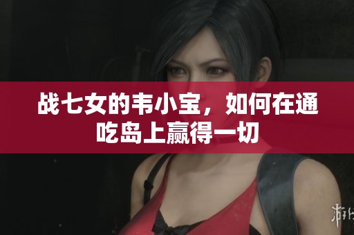 战七女的韦小宝，如何在通吃岛上赢得一切