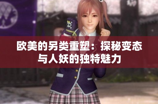 欧美的另类重塑：探秘变态与人妖的独特魅力