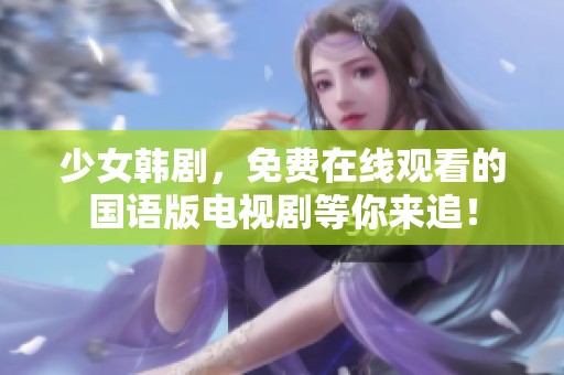 少女韩剧，免费在线观看的国语版电视剧等你来追！