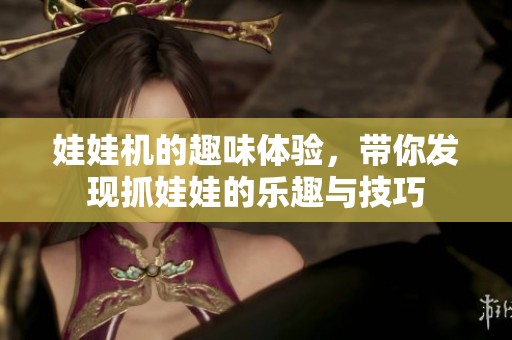 娃娃机的趣味体验，带你发现抓娃娃的乐趣与技巧