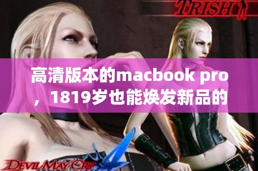 高清版本的macbook pro，1819岁也能焕发新品的魅力