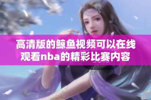 高清版的鲸鱼视频可以在线观看nba的精彩比赛内容