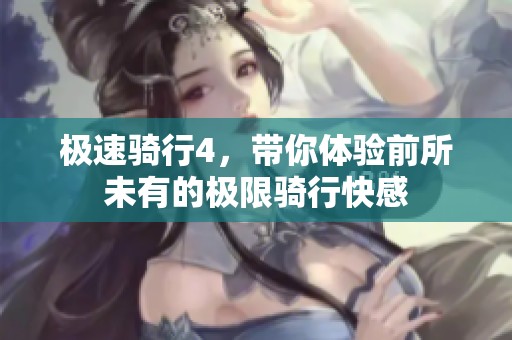 极速骑行4，带你体验前所未有的极限骑行快感