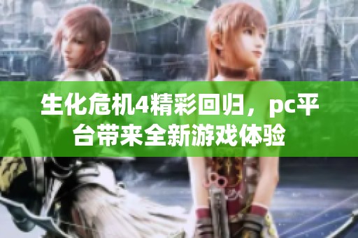 生化危机4精彩回归，pc平台带来全新游戏体验