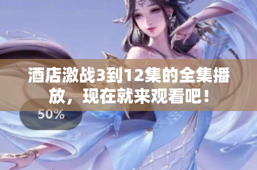 酒店激战3到12集的全集播放，现在就来观看吧！