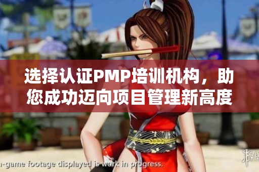 选择认证PMP培训机构，助您成功迈向项目管理新高度