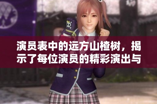 演员表中的远方山楂树，揭示了每位演员的精彩演出与角色魅力
