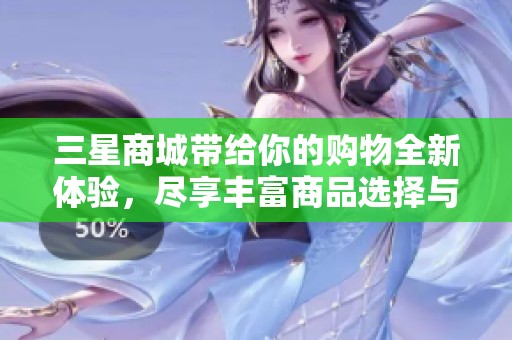 三星商城带给你的购物全新体验，尽享丰富商品选择与优质服务