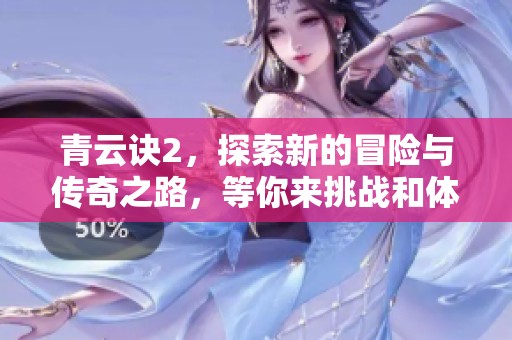 青云诀2，探索新的冒险与传奇之路，等你来挑战和体验！