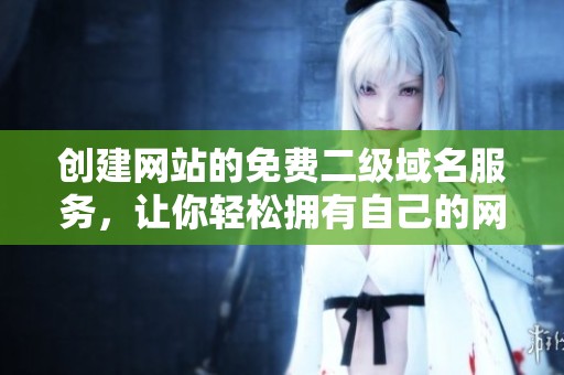 创建网站的免费二级域名服务，让你轻松拥有自己的网络空间
