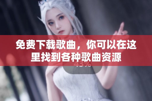 免费下载歌曲，你可以在这里找到各种歌曲资源