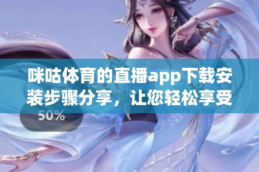 咪咕**的直播app下载安装步骤分享，让您轻松享受精彩赛事直播体验