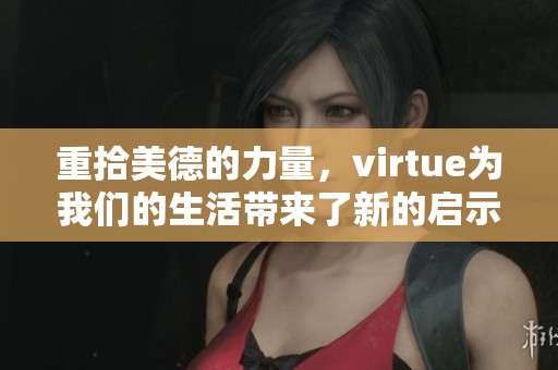 重拾美德的力量，virtue为我们的生活带来了新的启示与思考