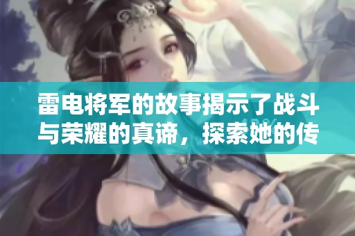 雷电将军的故事揭示了战斗与荣耀的真谛，探索她的传奇经历与冒险征程！