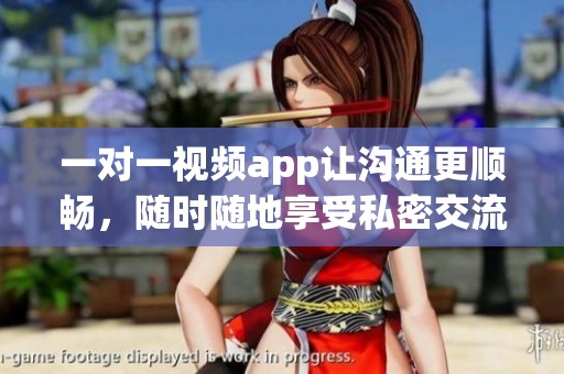 一对一视频app让沟通更顺畅，随时随地享受私密交流的乐趣