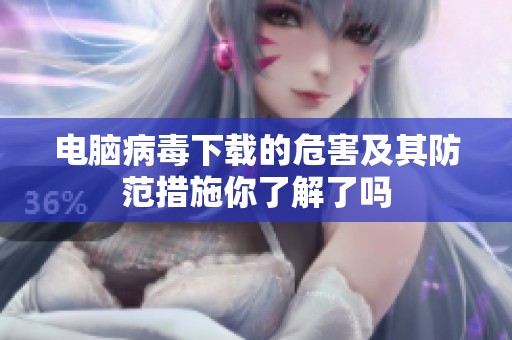 电脑病毒下载的危害及其防范措施你了解了吗