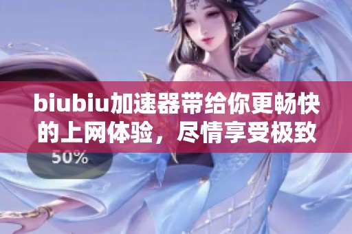 biubiu加速器带给你更畅快的上网体验，尽情享受极致网络速度。