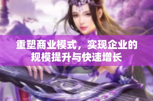 重塑商业模式，实现企业的规模提升与快速增长