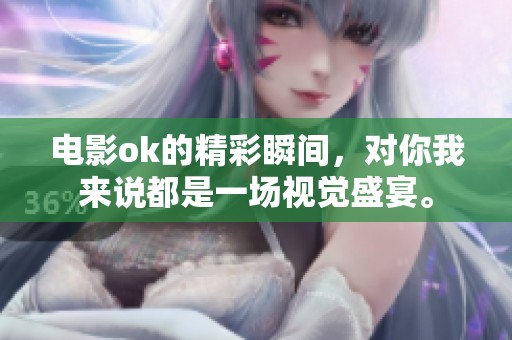 电影ok的精彩瞬间，对你我来说都是一场视觉盛宴。