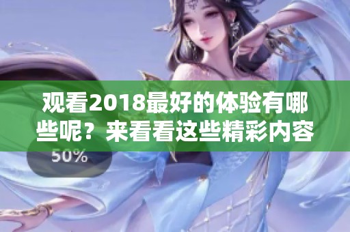 观看2018最好的体验有哪些呢？来看看这些精彩内容吧！