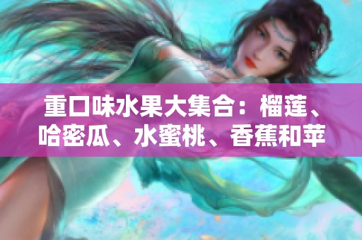 重口味水果大集合：榴莲、哈密瓜、水蜜桃、香蕉和苹果的奇妙组合