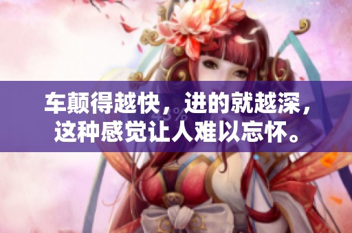 车颠得越快，进的就越深，这种感觉让人难以忘怀。