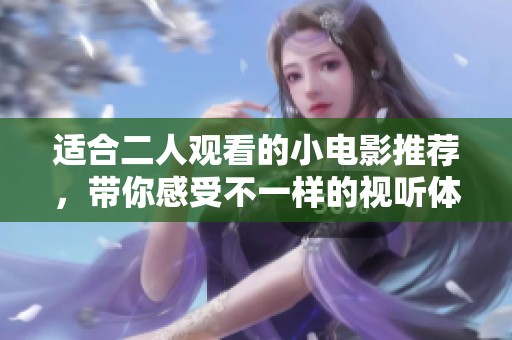 适合二人观看的小电影推荐，带你感受不一样的视听体验